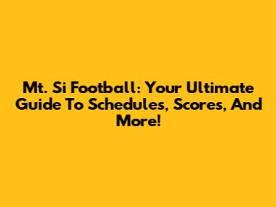 Mt. Si Football: Your Ultimate Guide To Schedules, Scores, And More!
