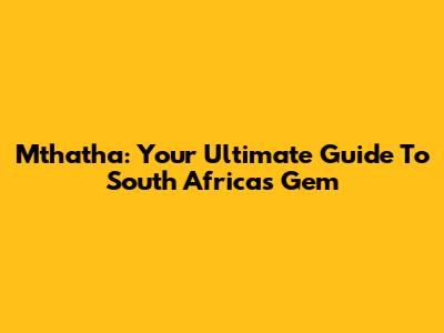 Mthatha: Your Ultimate Guide To South Africa's Gem