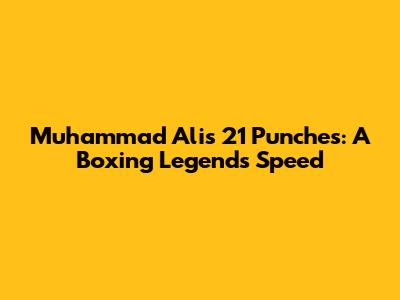 Muhammad Ali's 21 Punches: A Boxing Legend's Speed