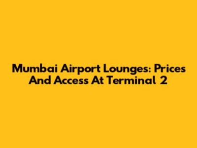 Mumbai Airport Lounges: Prices And Access At Terminal 2