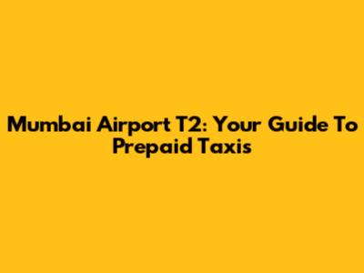 Mumbai Airport T2: Your Guide To Prepaid Taxis