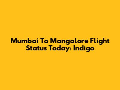 Mumbai To Mangalore Flight Status Today: Indigo