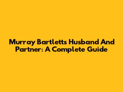 Murray Bartlett's Husband And Partner: A Complete Guide