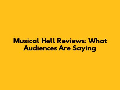 Musical Hell Reviews: What Audiences Are Saying