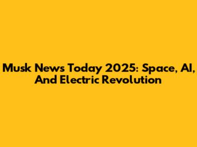 Musk News Today 2025: Space, AI, And Electric Revolution