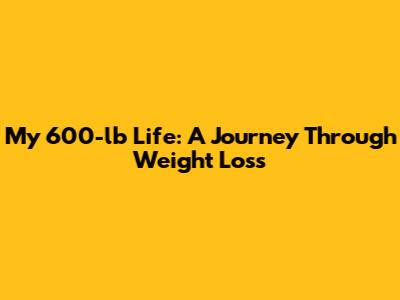 My 600-lb Life: A Journey Through Weight Loss