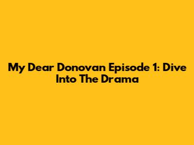 My Dear Donovan Episode 1: Dive Into The Drama