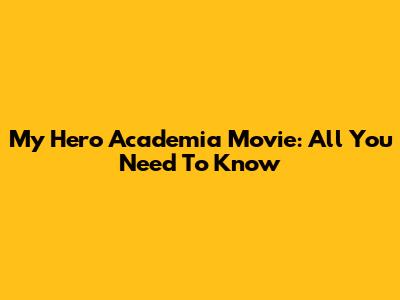 My Hero Academia Movie: All You Need To Know