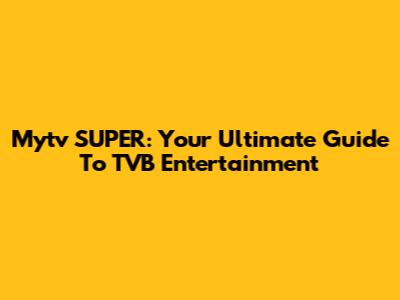 Mytv SUPER: Your Ultimate Guide To TVB Entertainment