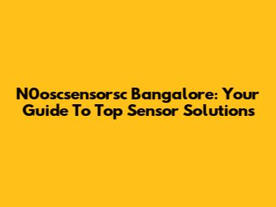 N0oscsensorsc Bangalore: Your Guide To Top Sensor Solutions
