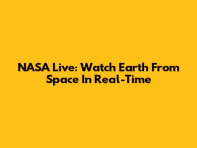 NASA Live: Watch Earth From Space In Real-Time