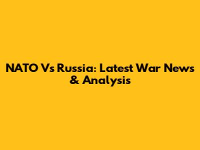 NATO Vs Russia: Latest War News & Analysis