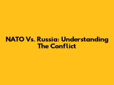 NATO Vs. Russia: Understanding The Conflict