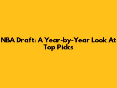 NBA Draft: A Year-by-Year Look At Top Picks