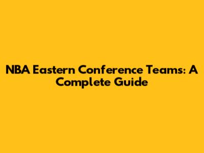 NBA Eastern Conference Teams: A Complete Guide