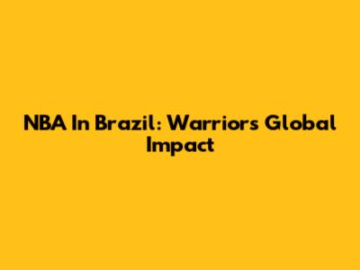 NBA In Brazil: Warriors' Global Impact
