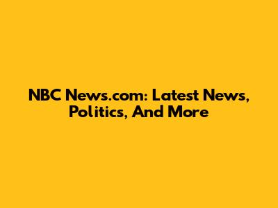 NBC News.com: Latest News, Politics, And More