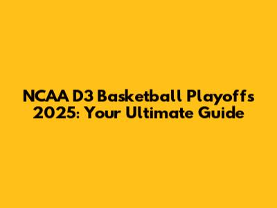 NCAA D3 Basketball Playoffs 2025: Your Ultimate Guide