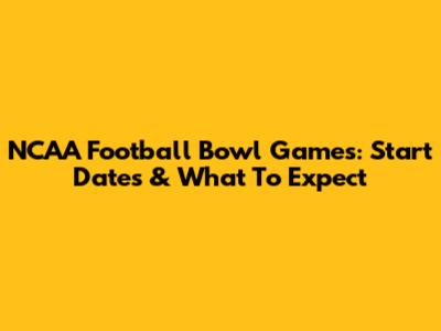 NCAA Football Bowl Games: Start Dates & What To Expect