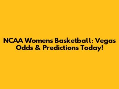 NCAA Women's Basketball: Vegas Odds & Predictions Today!