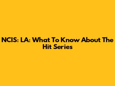 NCIS: LA: What To Know About The Hit Series