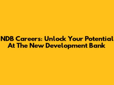 NDB Careers: Unlock Your Potential At The New Development Bank