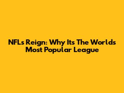 NFL's Reign: Why It's The World's Most Popular League