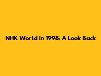 NHK World In 1998: A Look Back