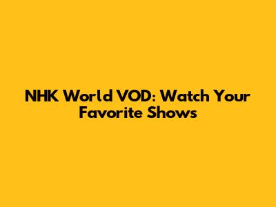 NHK World VOD: Watch Your Favorite Shows