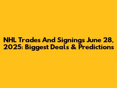 NHL Trades And Signings June 28, 2025: Biggest Deals & Predictions