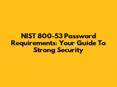 NIST 800-53 Password Requirements: Your Guide To Strong Security