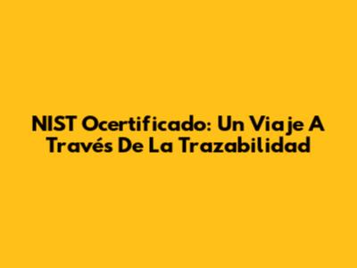 NIST Ocertificado: Un Viaje A Través De La Trazabilidad