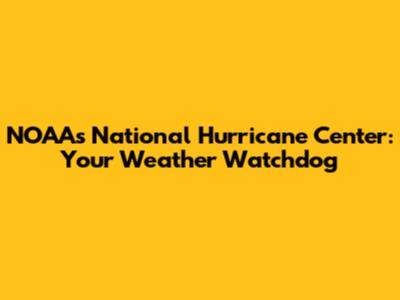 NOAA's National Hurricane Center: Your Weather Watchdog