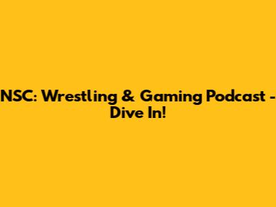NSC: Wrestling & Gaming Podcast - Dive In!