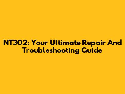 NT302: Your Ultimate Repair And Troubleshooting Guide