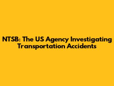 NTSB: The US Agency Investigating Transportation Accidents
