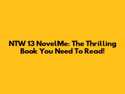 NTW 13 NovelMe: The Thrilling Book You Need To Read!