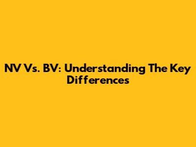 NV Vs. BV: Understanding The Key Differences