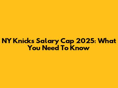 NY Knicks Salary Cap 2025: What You Need To Know