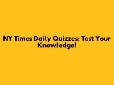NY Times Daily Quizzes: Test Your Knowledge!