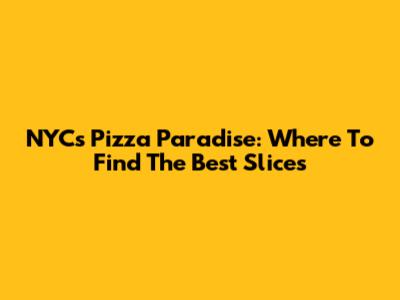 NYC's Pizza Paradise: Where To Find The Best Slices