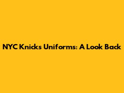 NYC Knicks Uniforms: A Look Back