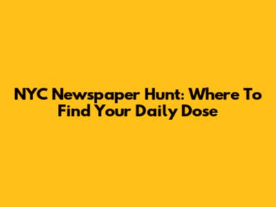 NYC Newspaper Hunt: Where To Find Your Daily Dose