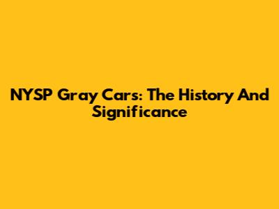 NYSP Gray Cars: The History And Significance