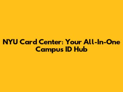 NYU Card Center: Your All-In-One Campus ID Hub
