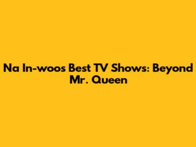Na In-woo's Best TV Shows: Beyond Mr. Queen