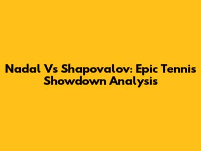 Nadal Vs Shapovalov: Epic Tennis Showdown Analysis