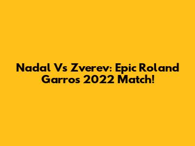 Nadal Vs Zverev: Epic Roland Garros 2022 Match!