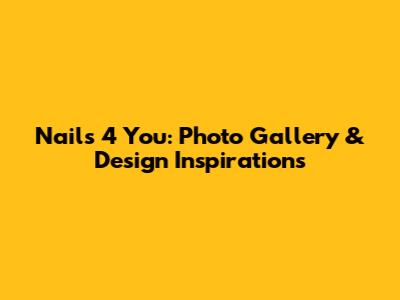 Nails 4 You: Photo Gallery & Design Inspirations