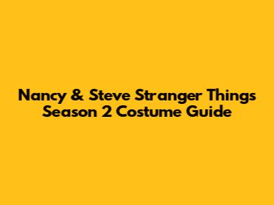 Nancy & Steve 'Stranger Things' Season 2 Costume Guide